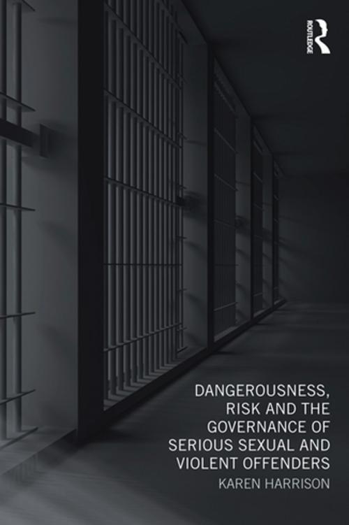 Cover of the book Dangerousness, Risk and the Governance of Serious Sexual and Violent Offenders by Karen Harrison, Taylor and Francis