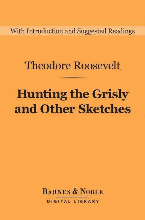 Cover of the book Hunting the Grisly and Other Sketches (Barnes & Noble Digital Library) by Theodore Roosevelt, Barnes & Noble
