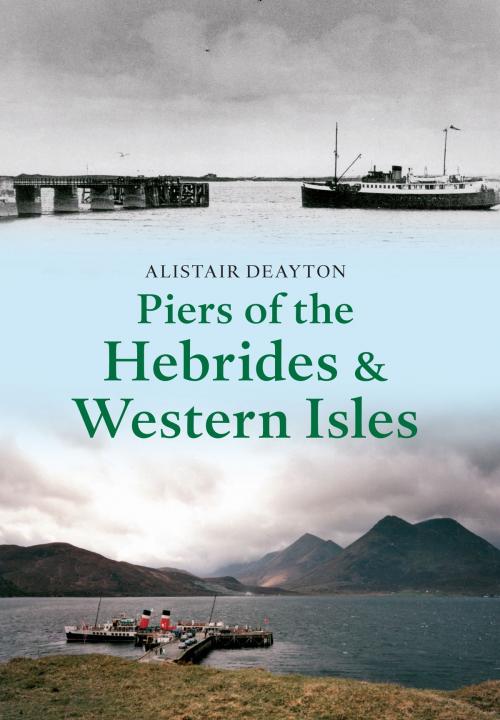 Cover of the book Piers of the Hebrides & Western Isles by Alistair Deayton, Amberley Publishing