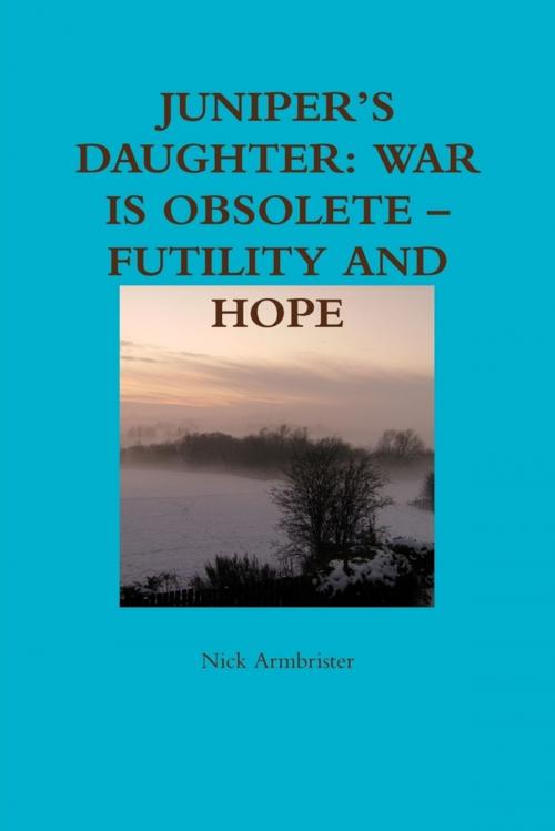 Cover of the book Juniper's Daughter: War Is Obsolete - Futility And Hope by Nick Armbrister, Lulu.com