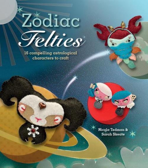 Cover of the book Zodiac Felties by Nicola Tedman, Sarah Skeate, Sarah Skeate, Andrews McMeel Publishing