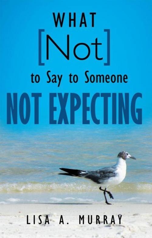 Cover of the book What Not to Say to Someone Not Expecting by Lisa A. Murray, WestBow Press