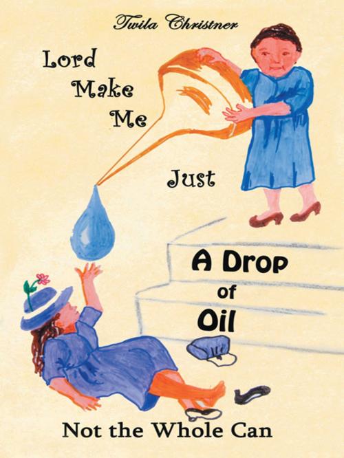 Cover of the book Lord Make Me Just a Drop of Oil by Twila Christner, WestBow Press