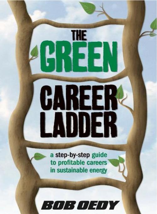 Cover of the book The Green Career Ladder: A Step-By-Step Guide to Profitable Careers In Sustainable Energy by Bob Oedy, eBookIt.com
