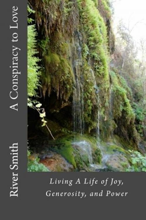 Cover of the book A Conspiracy to Love: Living a Life of Joy, Generosity, and Power (Revised Edition) by River Smith, eBookIt.com