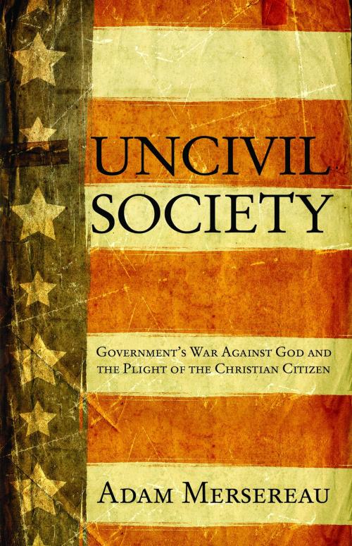 Cover of the book Uncivil Society: Government's War Against God and the Plight of the Christian Citizen by Mersereau, Adam, ReadHowYouWant