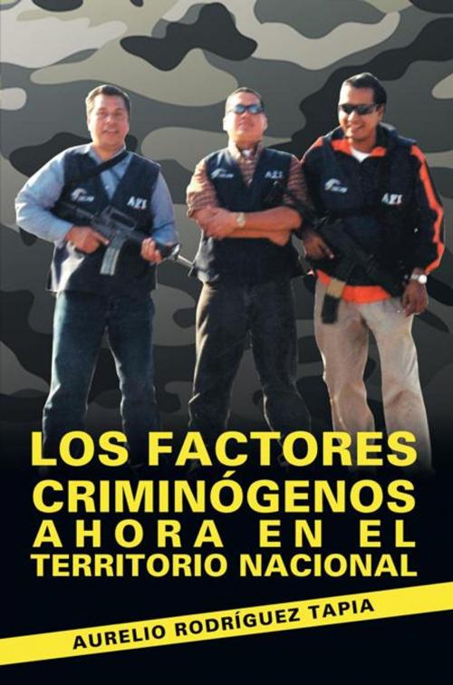 Cover of the book Los Factores Criminógenos Ahora En El Territorio Nacional by Aurelio Rodríguez Tapia, Palibrio