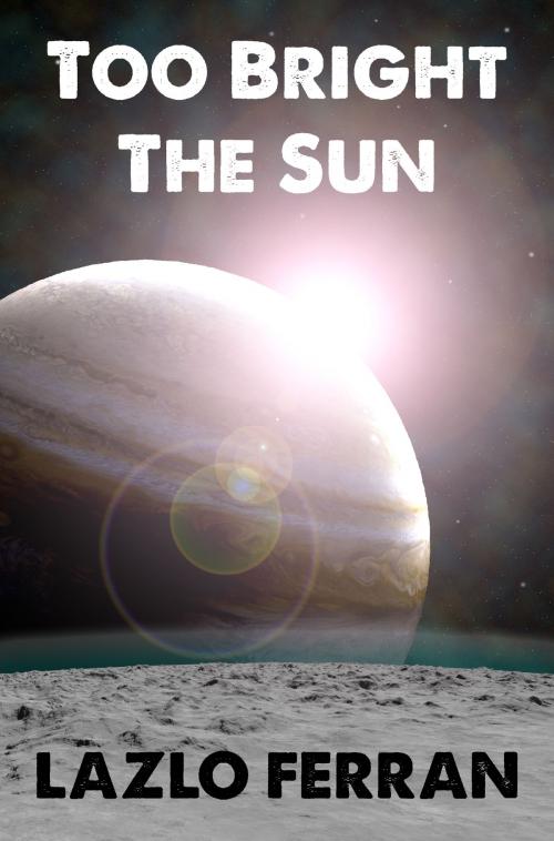 Cover of the book Too Bright the Sun by Lazlo Ferran, Lazlo Ferran
