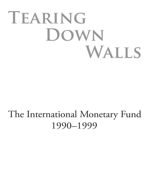 Cover of the book Tearing Down Walls: The International Monetary Fund 1990-1999 by James Mr. Boughton, INTERNATIONAL MONETARY FUND