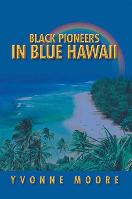 Cover of the book Black Pioneers in Blue Hawaii by Yvonne Moore, Xlibris US
