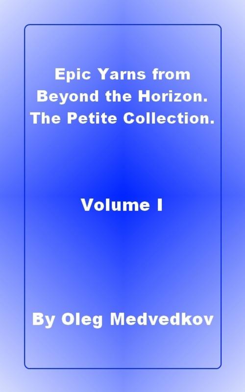Cover of the book Epic Yarns from Beyond the Horizon. The Petite Collection. Volume I. by Oleg Medvedkov, Oleg Medvedkov