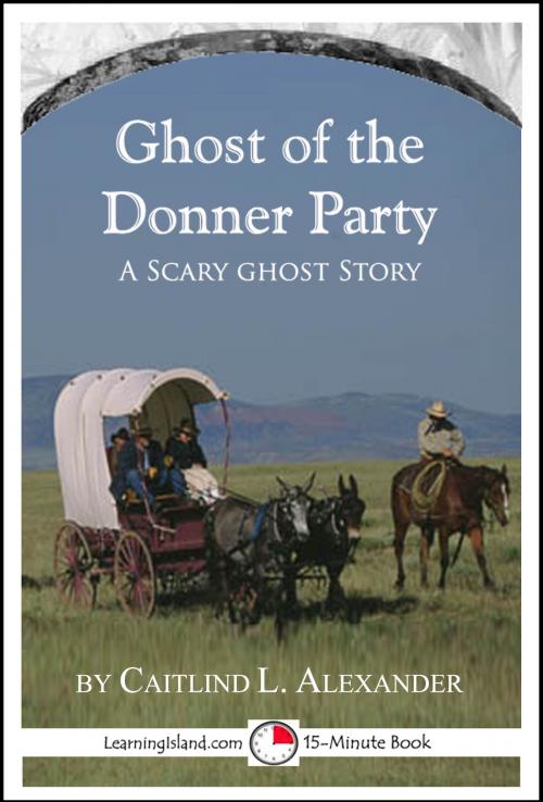 Cover of the book The Ghost of the Donner Party: A Scary 15-Minute Ghost Story by Caitlind L. Alexander, LearningIsland.com