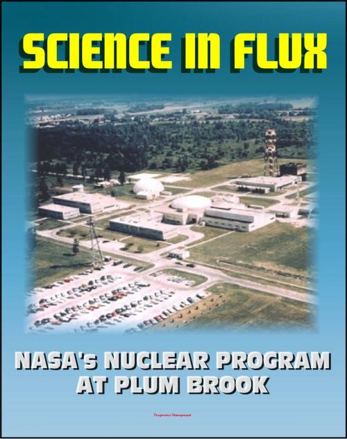 Cover of the book Science in Flux: NASA's Nuclear Program at Plum Brook Station, 1955 - 2005 (NASA SP-2006-4317) - Nuclear Rockets, NERVA, Atomic Airplanes, Aircraft Nuclear Propulsion by Progressive Management, Progressive Management