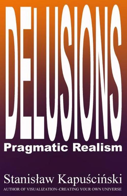 Cover of the book Delusions: Pragmatic Realism by Stanislaw Kapuscinski (aka Stan I.S. Law), stan@stanlaw.ca