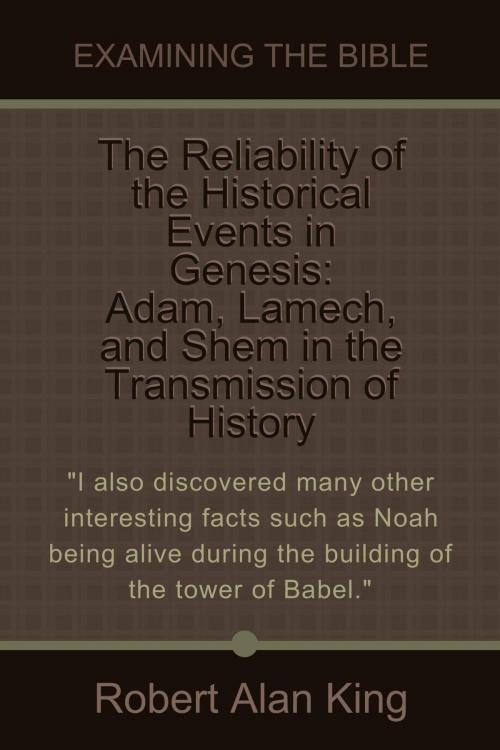 Cover of the book The Reliability of the Historical Events in Genesis: Adam, Lamech, and Shem in the Transmission of History (Examining the Bible) by Robert Alan King, Robert Alan King