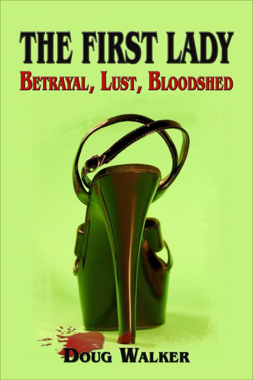 Cover of the book The First Lady: Betrayal, Lust, Bloodshed by Doug Walker, Doug Walker