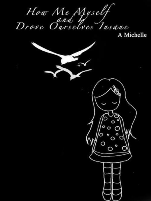 Cover of the book How Me, Myself, and I Drove Ourselves Insane by A Michelle, A Michelle
