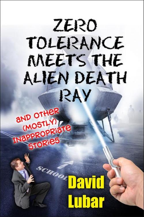 Cover of the book Zero Tolerance Meets the Alien Death Ray and Other (Mostly) Inappropriate Stories by David Lubar, David Lubar
