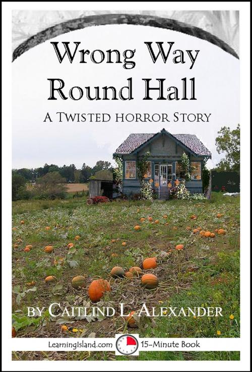 Cover of the book Wrong Way Round Hall: A Twisted 15-Minute Horror Story by Caitlind L. Alexander, LearningIsland.com