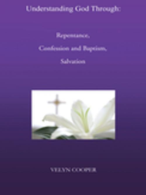 Cover of the book Understanding God Through: Repentance, Confession and Baptism, Salvation by Velyn Cooper, Trafford Publishing