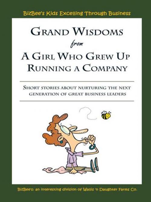Cover of the book Grand Wisdoms from a Girl Who Grew up Running a Company by Jennifer Wallis, AuthorHouse