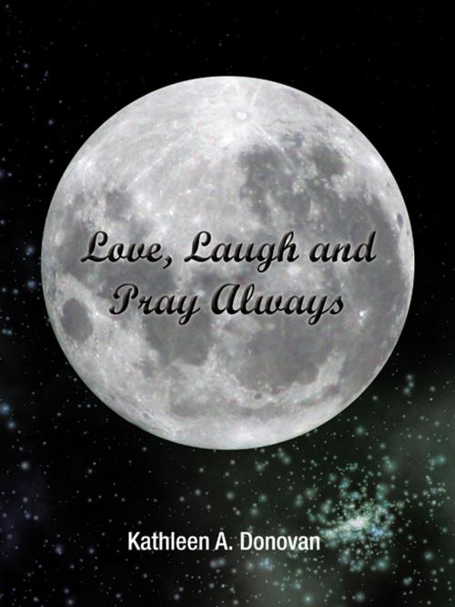 Cover of the book Love, Laugh and Pray Always by Kathleen A. Donovan, AuthorHouse