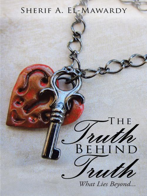 Cover of the book The Truth Behind Truth by Sherif A. El-Mawardy, AuthorHouse