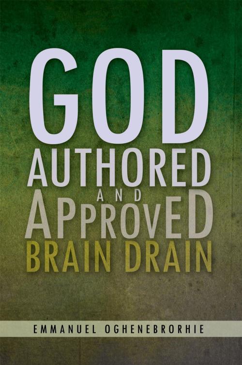 Cover of the book God Authored and Approved Brain Drain by Emmanuel Oghenebrorhie, Xlibris UK