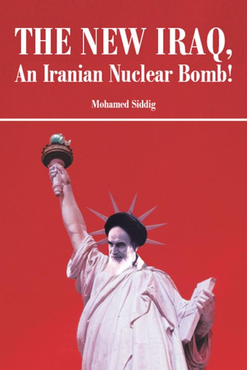 Cover of the book The New Iraq, an Iranian Nuclear Bomb! by Mohamed Siddig, iUniverse