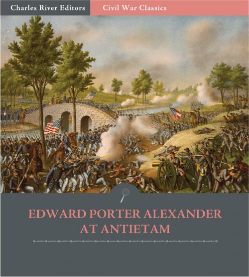 Cover of the book General Edward Porter Alexander at Antietam: Account of the Maryland Campaign from His Memoirs (Illustrated Edition) by Edward Porter Alexander, Charles River Editors