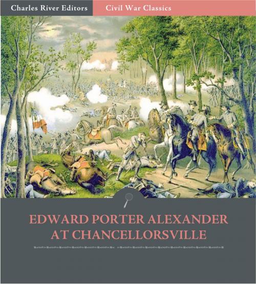 Cover of the book General Edward Porter Alexander at Chancellorsville: Account of the Battle from His Memoirs (Illustrated Edition) by Edward Porter Alexander, Charles River Editors