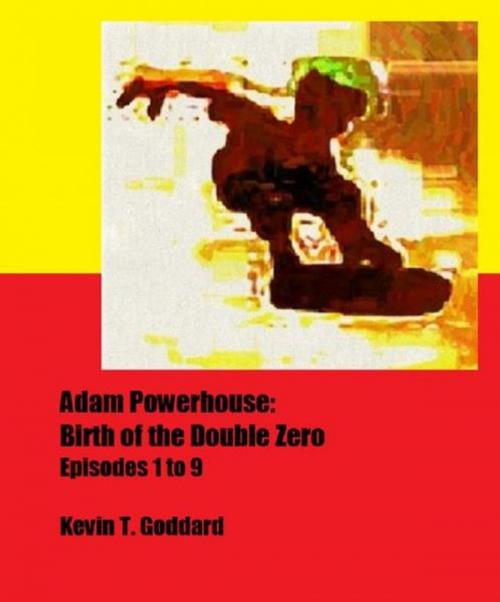 Cover of the book Adam Powerhouse: Birth of the Double Zero (Episodes 1 to 9) by Kevin T. Goddard, Kevin T. Goddard