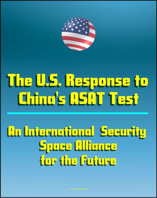 Cover of the book The U.S. Response to China's ASAT Test: An International Security Space Alliance for the Future, Anti-Satellite Capabilities and China's Space Weapons Strategy by Progressive Management, Progressive Management