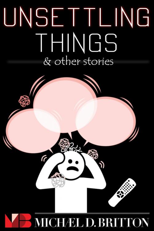 Cover of the book Unsettling Things & Other Stories by Michael D. Britton, Intelligent Life Books