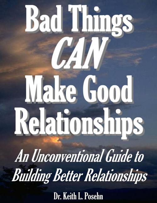 Cover of the book Bad Things CAN Make Good Relationships: An Unconventional Guide to Building Better Relationships by Dr. Keith L. Posehn, Dr. Keith L. Posehn