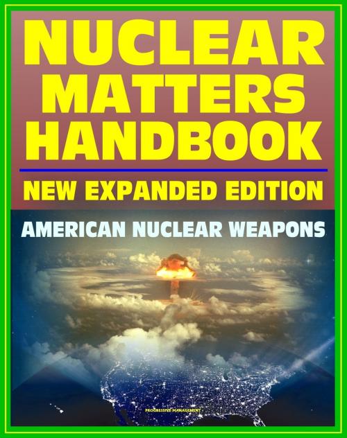 Cover of the book Nuclear Matters Handbook, Expanded Edition: Guide to American Nuclear Weapons, History, Testing, Safety and Security, Plans, Delivery Systems, Physics and Bomb Designs, Effects, Accident Response by Progressive Management, Progressive Management