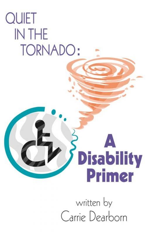 Cover of the book Quiet in the Tornado: A Disability Primer by Carrie Dearborn, Carrie Dearborn
