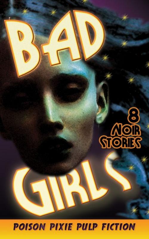 Cover of the book Bad Girls: Eight Noir Stories by Max Scratchmann, Poison Pixie Publishing