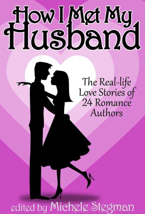 Cover of the book How I Met My Husband: The Real-Life Love Stories of 25 Romance Authors by Michele Stegman, Michele Stegman