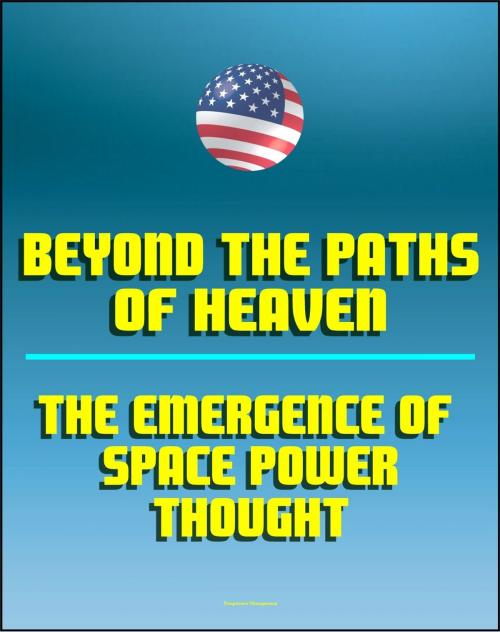 Cover of the book Beyond the Paths of Heaven: The Emergence of Space Power Thought - A Comprehensive Anthology of Space-Related Research Produced by the School of Advanced Airpower Studies by Progressive Management, Progressive Management