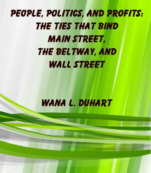Cover of the book People, Politics, and Profits: The Ties that Bind Main Street, the Beltway, and Wall Street by Wana L. Duhart, Wana L. Duhart