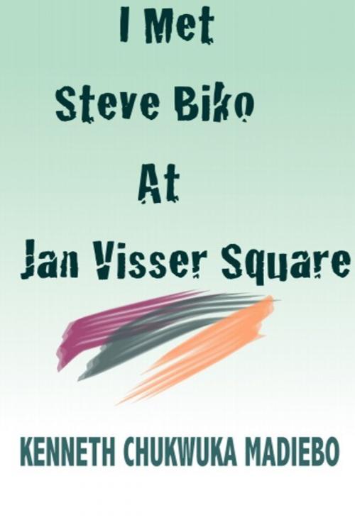 Cover of the book I Met Steve Biko at Jan Visser Square by Kenneth Madiebo, Kenneth Madiebo