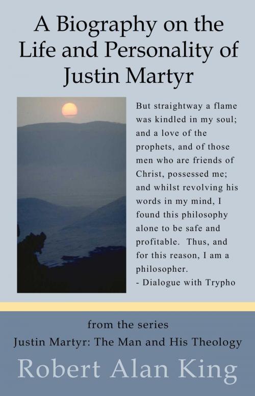 Cover of the book The Life, Personality and Letters of Justin Martyr (Justin Martyr: The Man and His Theology) by Robert Alan King, Robert Alan King
