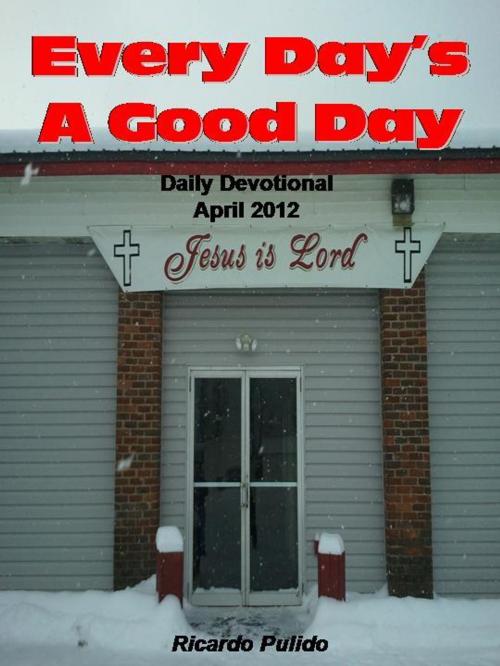 Cover of the book Everday's A Good Day April 2012 by Ricardo Pulido, Ricardo Pulido