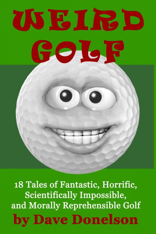 Cover of the book Weird Golf: 18 tales of fantastic, horrific, scientifically impossible, and morally reprehensible golf by Dave Donelson, Dave Donelson