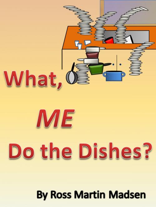 Cover of the book What, Me Do The Dishes? by Ross Martin Madsen, Ross Martin Madsen