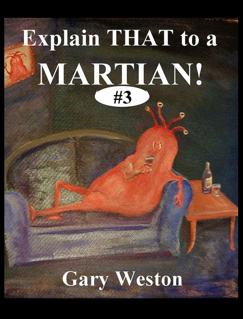 Cover of the book Explain That To A Martian 3 by Gary Weston, Gary Weston
