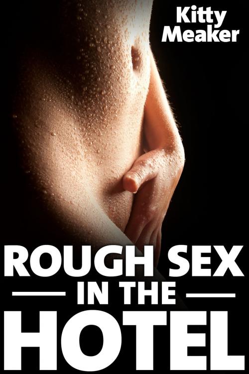Cover of the book Rough Sex In The Hotel by Kitty Meaker, Kitty Meaker