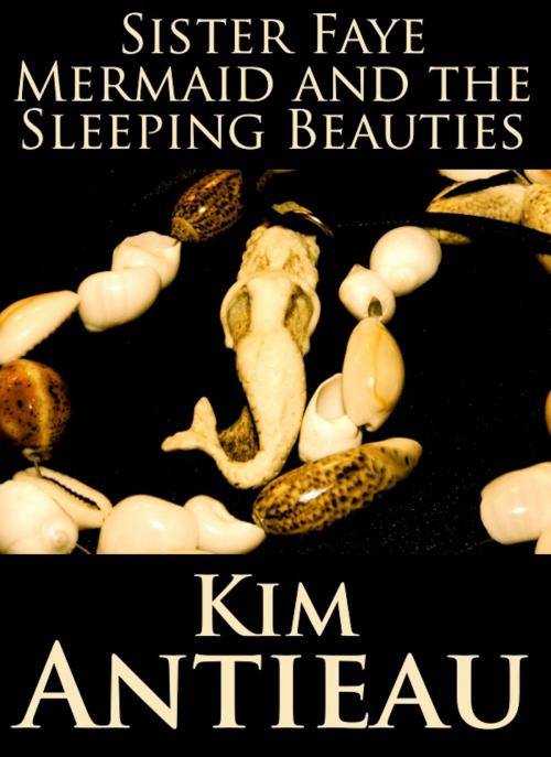 Cover of the book Sister Faye Mermaid and the Sleeping Beauties by Kim Antieau, Green Snake Publishing