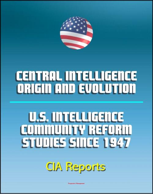 Cover of the book Central Intelligence: Origin and Evolution and U.S. Intelligence Community Reform Studies Since 1947 - Central Intelligence Agency (CIA) Reports by Progressive Management, Progressive Management